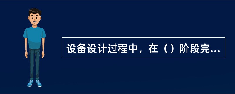 设备设计过程中，在（）阶段完成设备的全套图样和技术文件。