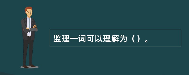 监理一词可以理解为（）。