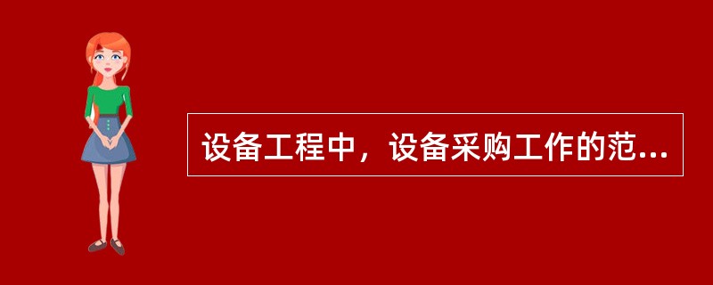 设备工程中，设备采购工作的范围包括（）环节。