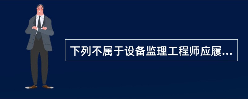 下列不属于设备监理工程师应履行的义务的是（）。