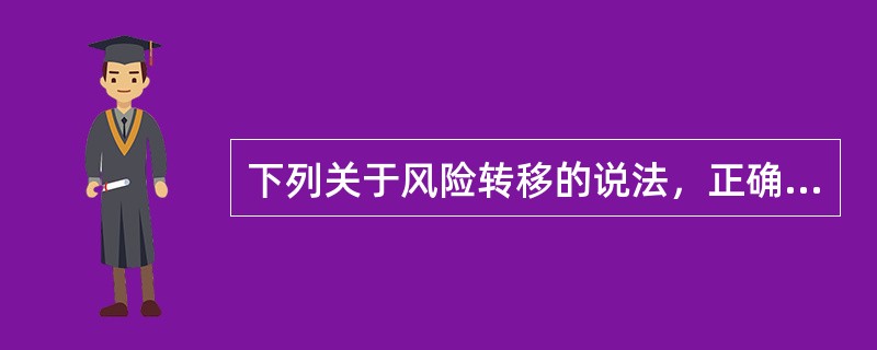 下列关于风险转移的说法，正确的有（）。