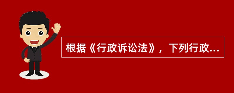 根据《行政诉讼法》，下列行政行为中，不属于行政诉讼受案范围的有（）。
