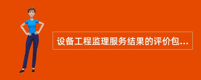 设备工程监理服务结果的评价包括（）和顾客评价。