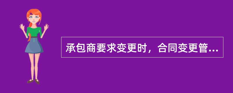 承包商要求变更时，合同变更管理的正确程序是（）。