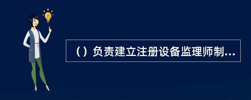 （）负责建立注册设备监理师制度。
