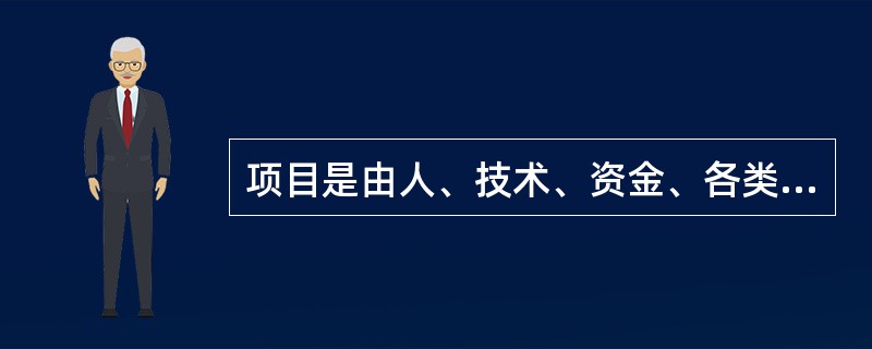 项目是由人、技术、资金、各类资源、时间和空间等各种要素组合在一起，为实现特定的目标而形成的一个有机整体。这体现了项目（）特点。