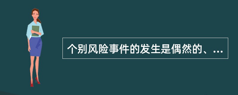 个别风险事件的发生是偶然的、无序的、杂乱无章的，但是，通过对大量风险事件的观察和综合分析，风险的发生却呈现出明显的规律性。这说明风险具备（）特征。