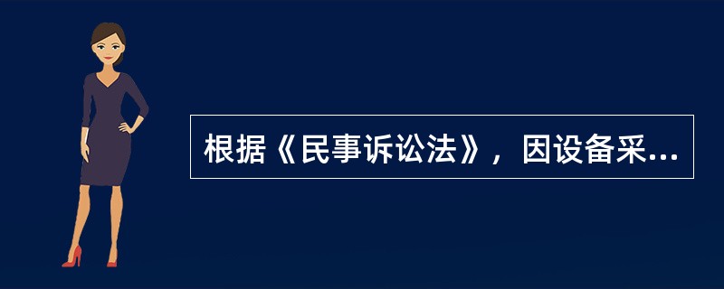 根据《民事诉讼法》，因设备采购合同纠纷提起的诉讼，由（）人民法院管辖。