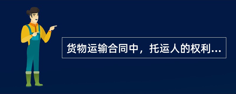 货物运输合同中，托运人的权利有（）。