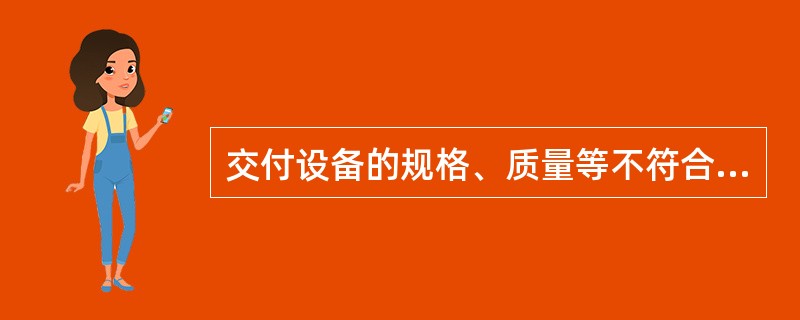 交付设备的规格、质量等不符合合同规定，当采购方不同意接收时，由供货方负责（）。