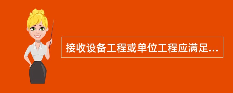 接收设备工程或单位工程应满足的条件有（）。
