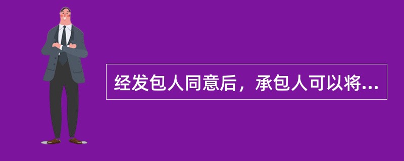 经发包人同意后，承包人可以将部分工程的施工分包给分包人完成。该条款所依据的法律基础是《合同法》中有关(　)的规定。