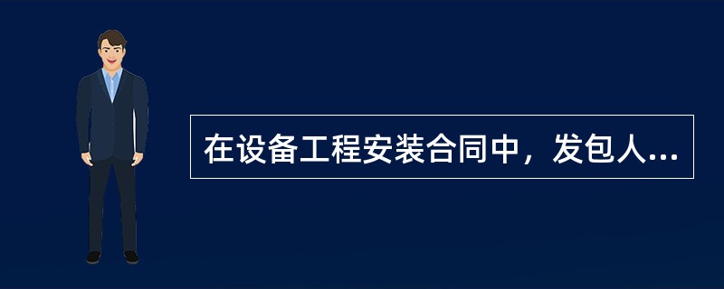 在设备工程安装合同中，发包人的义务主要有（）。