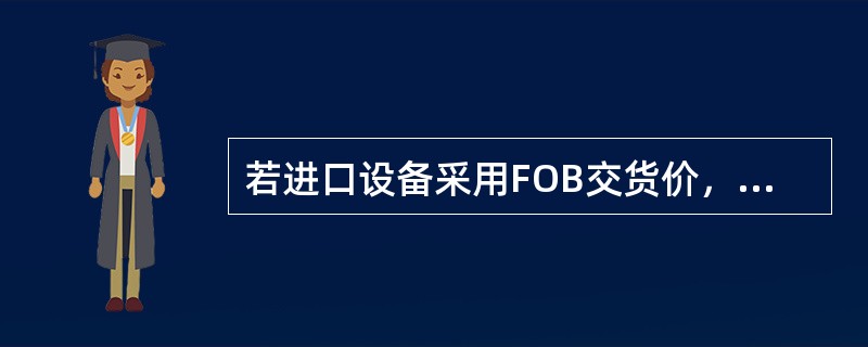 若进口设备采用FOB交货价，则进口设备抵岸价的构成中可包括（）。