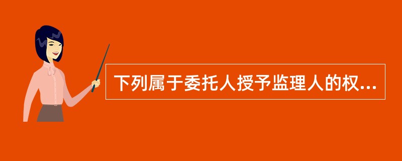 下列属于委托人授予监理人的权力有（）。