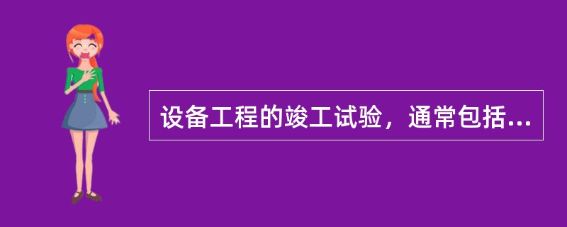 设备工程的竣工试验，通常包括启动前试验、启动试验和（）。