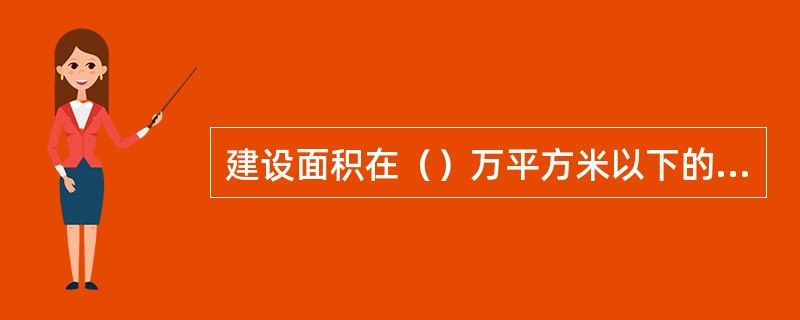 建设面积在（）万平方米以下的住宅小区，属于应实行设计方案竞选的城市建筑项目范围。