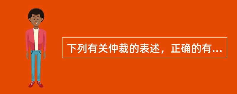 下列有关仲裁的表述，正确的有（）。