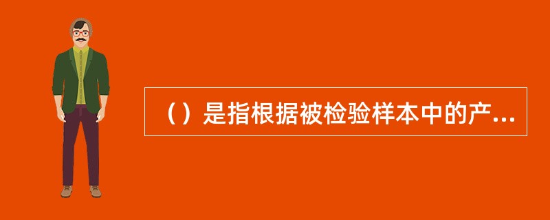 （）是指根据被检验样本中的产品包含不合格数的多少来推断是否要接收整批产品的活动。