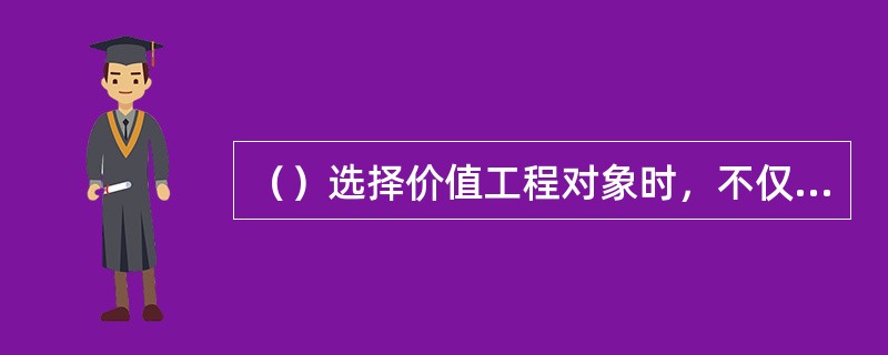（）选择价值工程对象时，不仅仅考虑价值系数值大于1或小于1的情况，而且还要考察功能系数和成本系数绝对值的大小，从而对各对象加以区别对待。