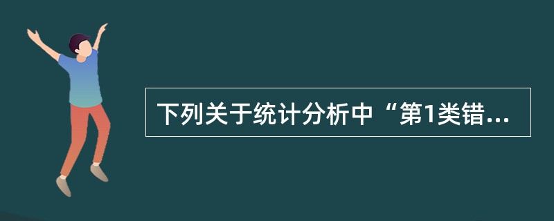 下列关于统计分析中“第1类错误”的说法，错误的是（）。