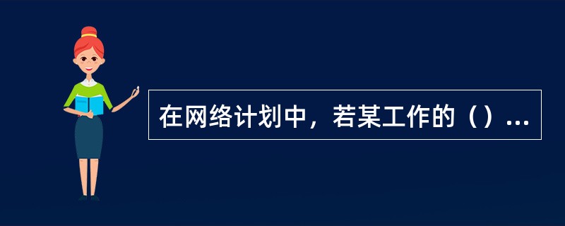 在网络计划中，若某工作的（）最小，则该工作必为关键工作。