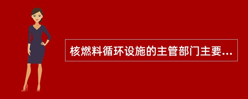 核燃料循环设施的主管部门主要职责是（ ）。