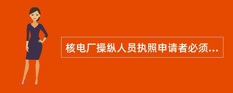 核电厂操纵人员执照申请者必须通过核电厂主管部门的取照考核，核电厂主管部门应在取照考核前制定考核标准。考核标准中必须包括（但不限于）（ ）内容。