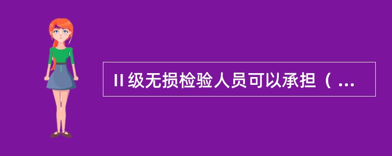 Ⅱ级无损检验人员可以承担（ ）工作。