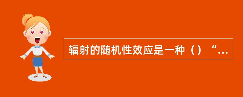 辐射的随机性效应是一种（）“阈值”的效应，辐射的确定性效应是一种（）“阈值”的效应。