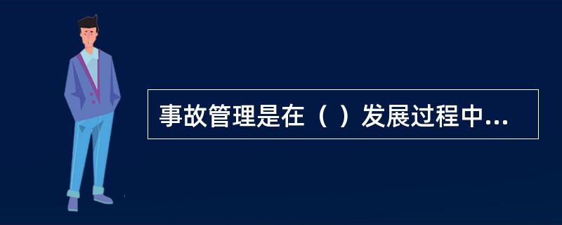 事故管理是在（ ）发展过程中所采取的一系列行动。