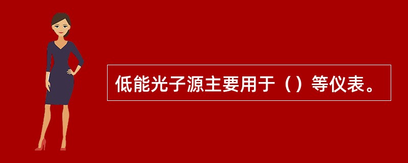 低能光子源主要用于（）等仪表。