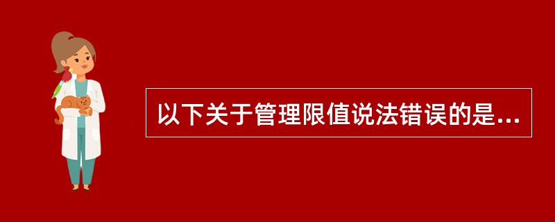 以下关于管理限值说法错误的是（）。