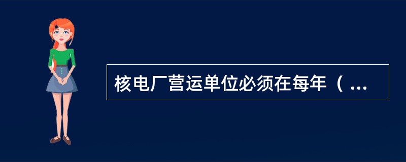 核电厂营运单位必须在每年（ ）以前以公函形式向所在地区监督站递交前一年的核电厂年度总结报告，同时抄送国家核安全局。