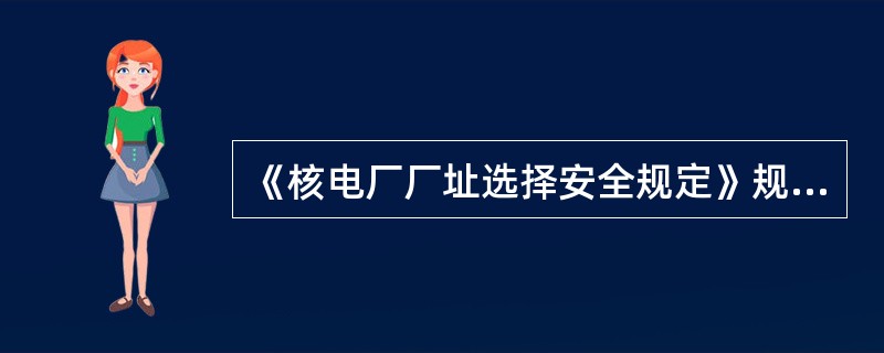 《核电厂厂址选择安全规定》规定：必须确定用于核电厂设计的有关外部事件的设计基准。对于一个外部事件（或事件的组合）来说，核电厂设计基准参数值的选择，应保证在发生设计基准事件时或之后能使与该事件（或事件组