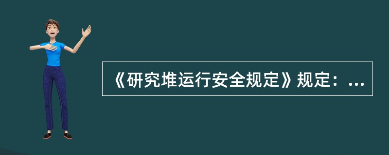 《研究堆运行安全规定》规定：研究堆的运行和所做实验的详细计划必须事先制订，并得到反应堆（ ）的认可。