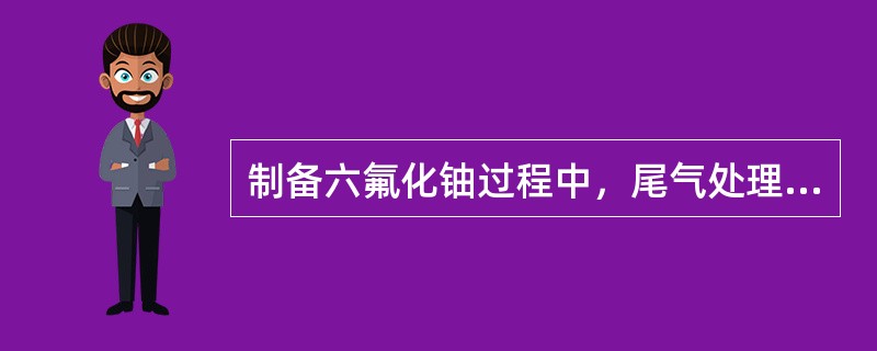 制备六氟化铀过程中，尾气处理的方法主要有（）。