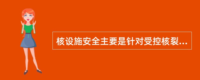 核设施安全主要是针对受控核裂变及其产生的放射性物质的控制，即（）。