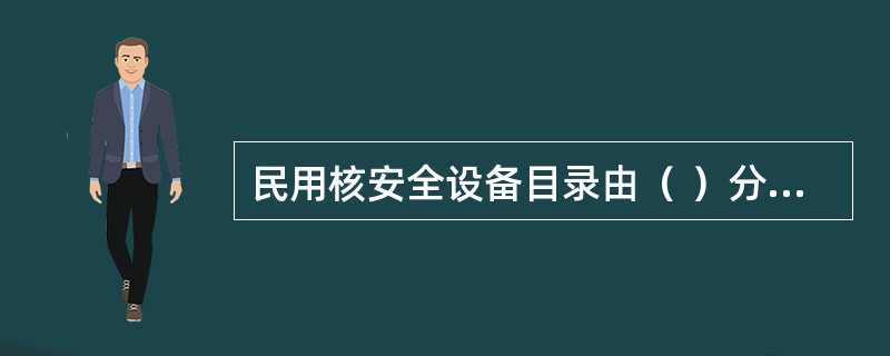 民用核安全设备目录由（ ）分批制定并发布。