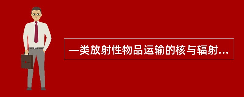 —类放射性物品运输的核与辐射安全分析报告批准书有效期为（）年。