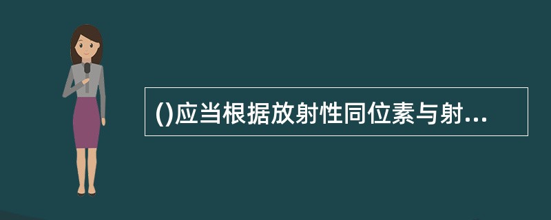 ()应当根据放射性同位素与射线装置生产、销售、使用活动的类别，制定本行政区域的监督检查计划。