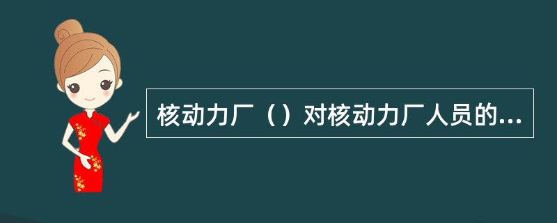 核动力厂（）对核动力厂人员的资格负责并必须以必要的资源和设施支持培训部门。