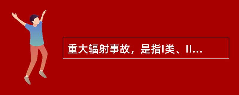 重大辐射事故，是指I类、II类放射源丢失、.被盗、失控造成大范围严重辐射污染后果，或者放射性同位素和射线装置失控导致（）人（含）以下急性死亡或者10人以上（含10人）急性重度放射病、局部器官残疾。