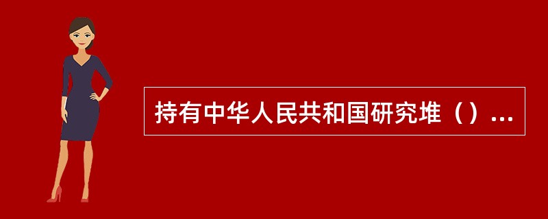 持有中华人民共和国研究堆（）的人员方可指导他人操纵反应堆控制系统。