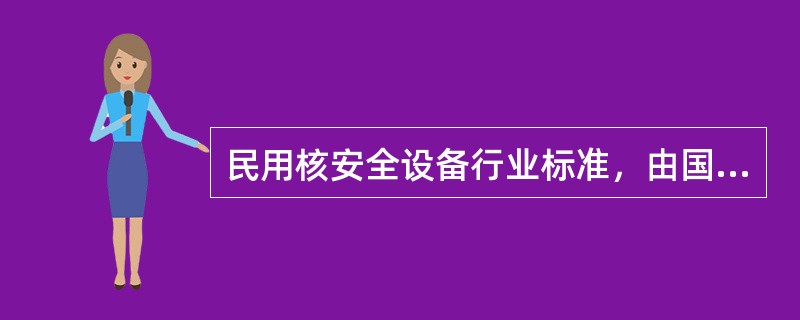 民用核安全设备行业标准，由国务院核行业主管部门组织拟定，经国务院核安全监管部门认可，由（），并报国务院标准化主管部门备案