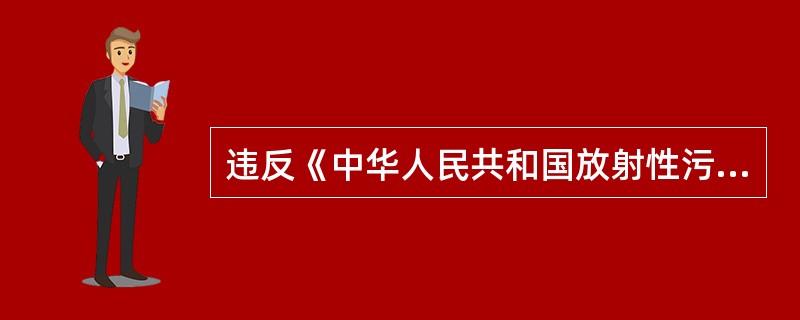 违反《中华人民共和国放射性污染防治法》规定，不按照规定建立健全安全保卫制度和制定事故应急计划或者应急措施的，由县级以上人民政府环境保护行政主管部门或者其他有关部门依据职权责令停止违法行为，限期整改。逾