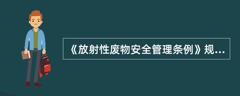 《放射性废物安全管理条例》规定：（）负贵全国放射性废物的安全监督管理工作。