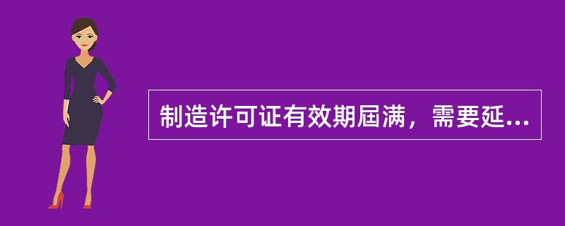 制造许可证有效期屆满，需要延续的，（)放射性物品运输容器制造单位应当相当于制造许可证有效期届满6个月前，向国务院核安全监管部门提出延续申请。