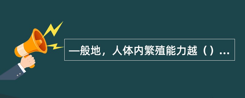 —般地，人体内繁殖能力越（），代谢越（），分化程度越（）的细胞对辐射越敏感。