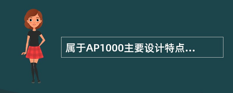 属于AP1000主要设计特点的有（）。